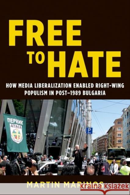 Free to Hate: How Media Liberalization Enabled Right-Wing Populism in Post-1989 Bulgaria Martin Marinos 9780252045509 University of Illinois Press