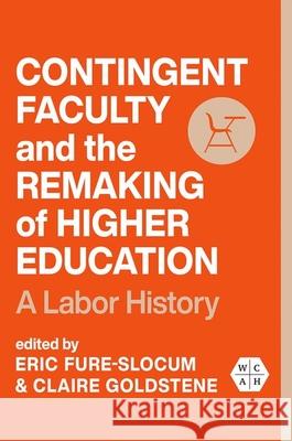 Contingent Faculty and the Remaking of Higher Education: A Labor History Eric Fure-Slocum Claire Goldstene 9780252045547 University of Illinois Press