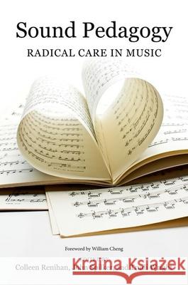 Sound Pedagogy: Radical Care in Music Colleen Renihan John Spilker Trudi Wright 9780252045592 University of Illinois Press