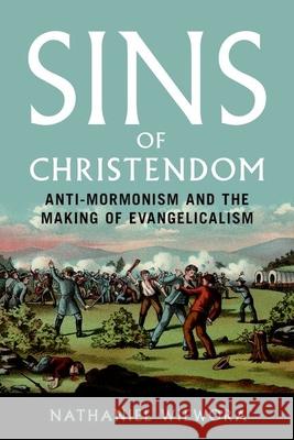 Sins of Christendom: Anti-Mormonism and the Making of Evangelicalism Nathaniel Wiewora 9780252045677 University of Illinois Press