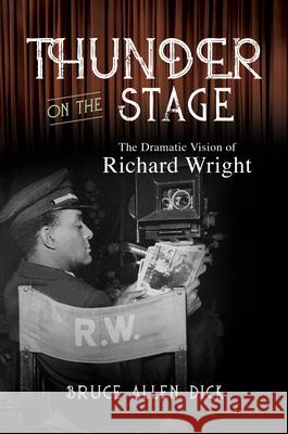 Thunder on the Stage: The Dramatic Vision of Richard Wright Bruce Allen Dick 9780252045684
