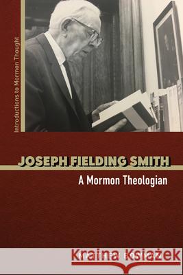 Joseph Fielding Smith: A Mormon Theologian Matthew Bowman 9780252045950 University of Illinois Press