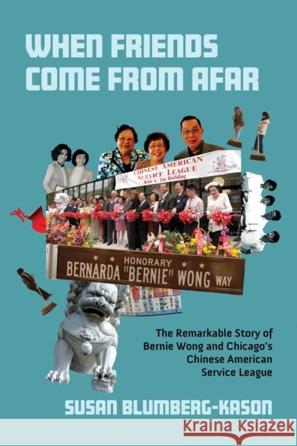 When Friends Come from Afar: The Remarkable Story of Bernie Wong and Chicago's Chinese American Service League Susan Blumberg-Kason 9780252046070