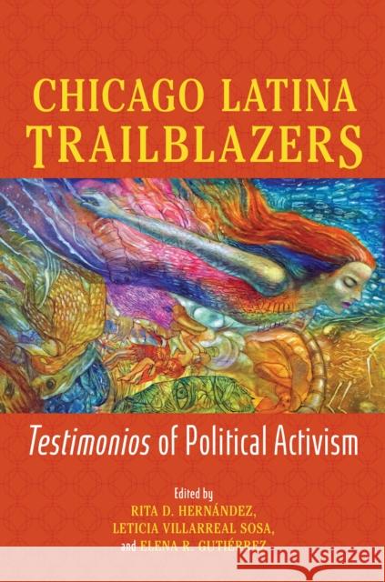 Chicago Latina Trailblazers: Testimonios of Political Activism Rita D. Hern?ndez Leticia Villarrea Elena R. Guti?rrez 9780252046087 University of Illinois Press