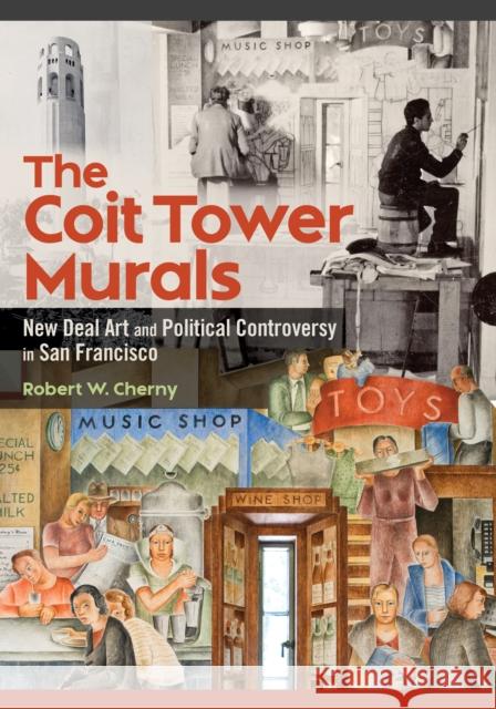 The Coit Tower Murals: New Deal Art and Political Controversy in San Francisco Robert W. Cherny 9780252046285