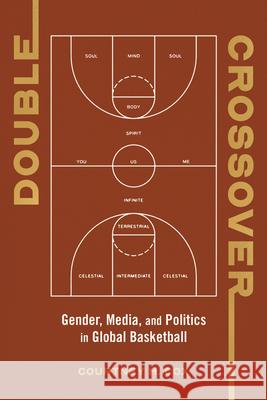 Double Crossover: Gender, Media, and Politics in Global Basketball Courtney M. Cox 9780252046575 University of Illinois Press