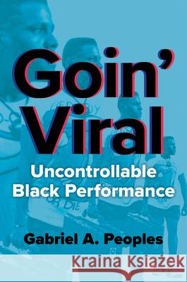 Goin' Viral: Uncontrollable Black Performance Gabriel A. Peoples 9780252046643 University of Illinois Press