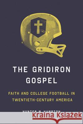 The Gridiron Gospel: Faith and College Football in Twentieth-Century America Hunter Hampton 9780252046872 University of Illinois Press