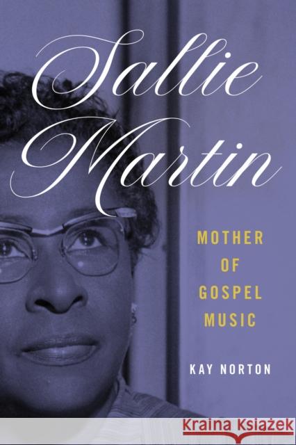 Sallie Martin, Mother of Gospel Music Kay Norton 9780252046964