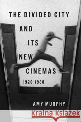 The Divided City and Its New Cinemas, 1920-1980 Amy Murphy 9780252049712 University of Illinois Press