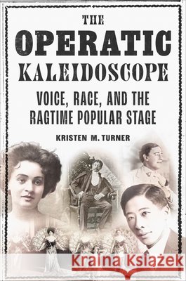 The Operatic Kaleidoscope: Voice, Race, and the Ragtime Popular Stage Kristen M. Turner 9780252059872 University of Illinois Press