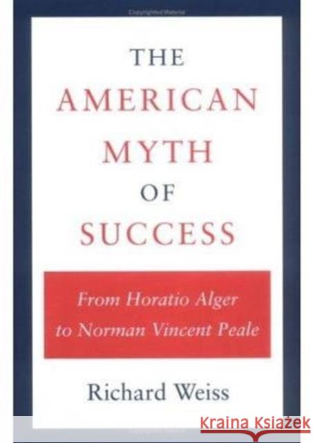 The American Myth of Success: From Horatio Alger to Norman Vincent Peale Weiss, Richard 9780252060434