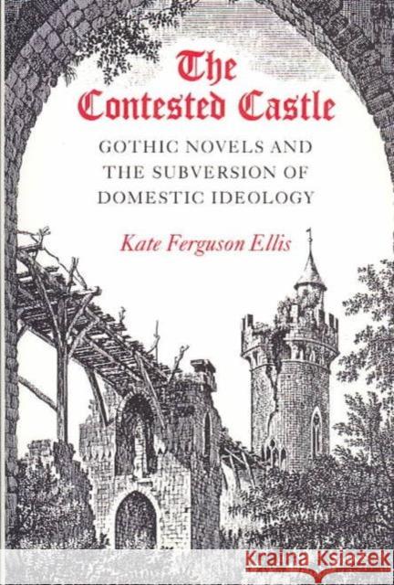 The Contested Castle: Gothic Novels and the Subversion of Domestic Ideology Ellis, Kate 9780252060489 University of Illinois Press
