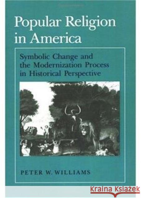 Popular Religion in America: Symbolic Change and the Modernization Process in Historical Perspective Williams, Peter W. 9780252060731 University of Illinois Press