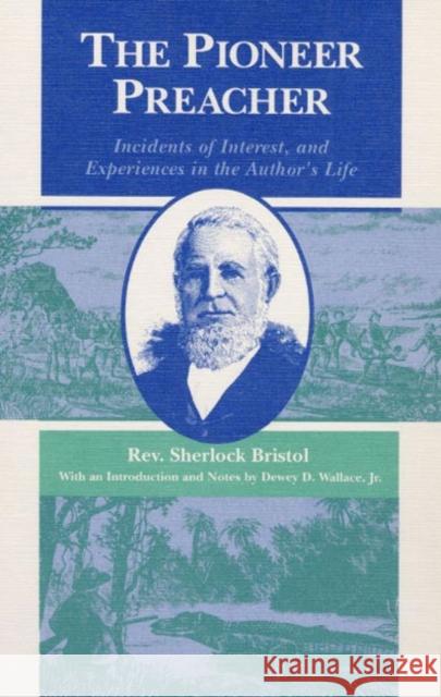 The Pioneer Preacher: Incidents of Interest, and Experiences in the Author's Life Sherlock Bristol Dewey D. Wallace 9780252060915 University of Illinois Press