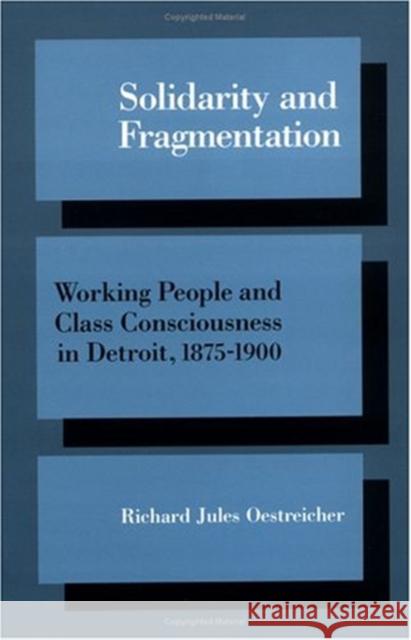 Solidarity and Fragmentation: Working People and Class Consciousness in Detroit, 1875-1900 Richard Oestreicher 9780252061202 University of Illinois Press