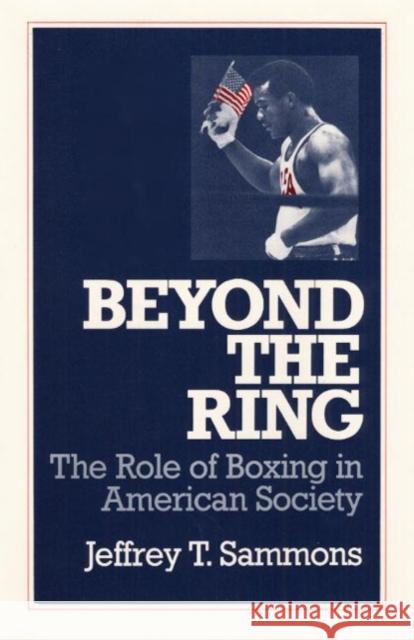 Beyond the Ring: The Role of Boxing in American Society Sammons, Jeffrey T. 9780252061455