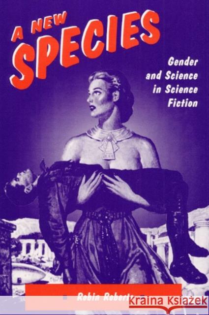 A New Species : GENDER AND SCIENCE IN SCIENCE FICTION Robin Roberts 9780252062841 