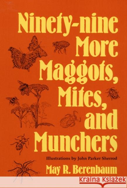 Ninety-Nine More Maggots, Mites, and Munchers May R. Berenbaum John Parker Sherrod M. Berenbaum 9780252063220 University of Illinois Press