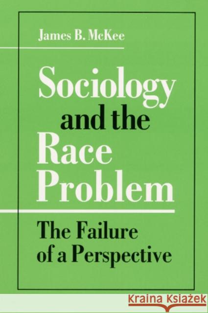 Sociology and the Race Problem: The Failure of a Perspective McKee, James B. 9780252063282 University of Illinois Press