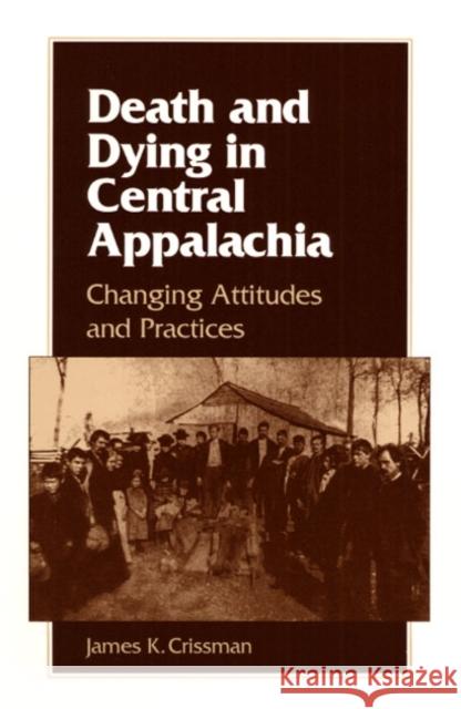DEATH AND DYING IN CENTRAL APPALACHIA : CHANGING ATTITUDES AND PRACTICES James K. Crissman 9780252063558 University of Illinois Press