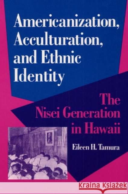 Americanization, Acculturation, and Ethnic Identity: The Nisei Generation in Hawaii Tamura, Eileen 9780252063589 University of Illinois Press