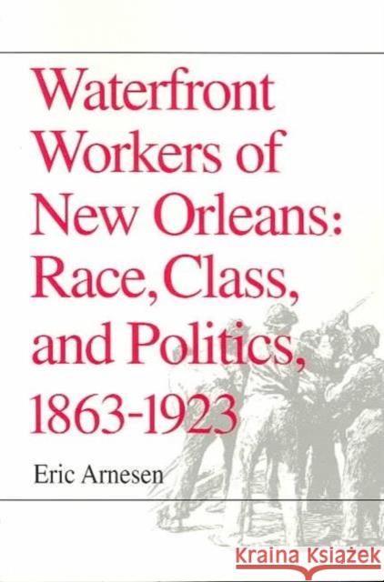 Waterfront Workers of New Orleans Race, Class, and Politics, 1863-1923 Arnesen, Eric 9780252063770 University of Illinois Press