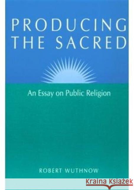 Producing the Sacred: An Essay on Public Religion Wuthnow, Robert 9780252064012