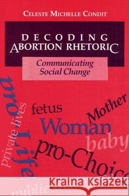 Decoding Abortion Rhetoric: Communicating Social Change Condit, Celeste 9780252064036 University of Illinois Press