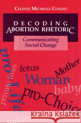 Decoding Abortion Rhetoric: Communicating Social Change Condit, Celeste 9780252064036