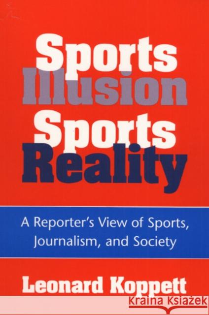 Sports Illusion, Sports Reality: A Reporter's View of Sports, Journalism, and Society Koppett, Leonard 9780252064159 University of Illinois Press