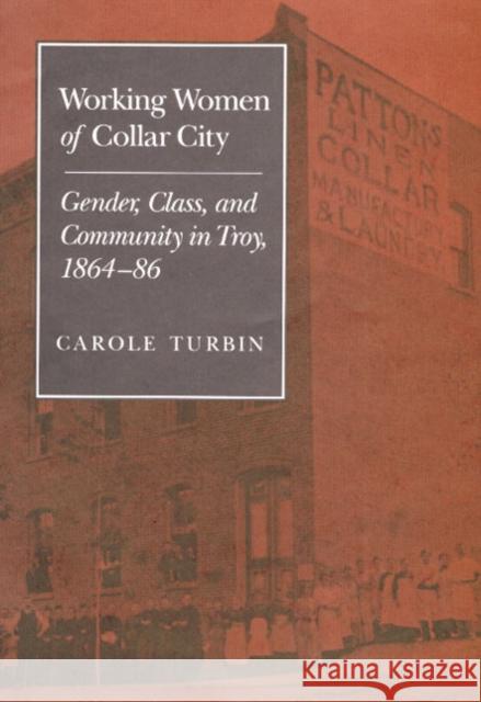 Working Women of Collar City: Gender, Class, and Community in Troy, 1864-86 Turbin, Carole 9780252064265 University of Illinois Press