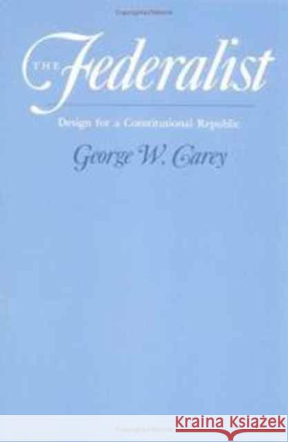 The Federalist: Design for a Constitutional Republic Carey, George W. 9780252064494 University of Illinois Press