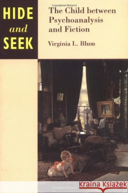 Hide and Seek: The Child Between Psychoanalysis and Fiction Blum, Virginia 9780252064586 University of Illinois Press