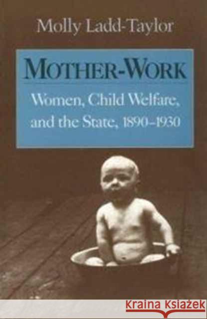 Mother-Work Women, Child Welfare, and the State, 1890-1930 Ladd-Taylor, Molly 9780252064821