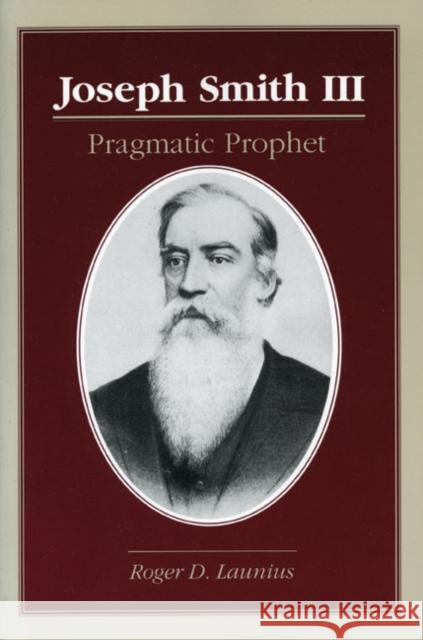 Joseph Smith III: Pragmatic Prophet Launius, Roger D. 9780252065156 University of Illinois Press