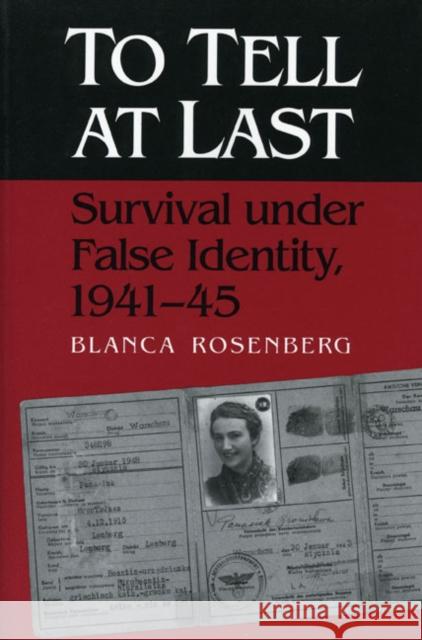 To Tell at Last: Survival Under False Identity, 1941-45 Blanca Rosenberg 9780252065200