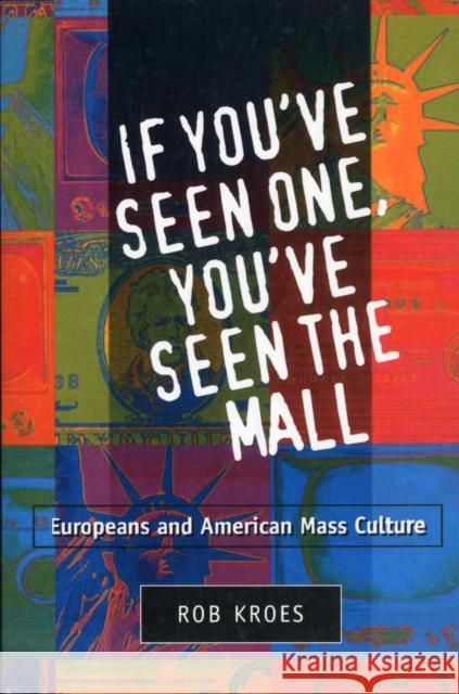 If You've Seen One, You've Seen the Mall : EUROPEANS AND AMERICAN MASS CULTURE Rob Kroes 9780252065323 