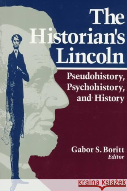 The Historian's Lincoln: Pseudohistory, Psychohistory, and History Boritt, Gabor S. 9780252065446 University of Illinois Press