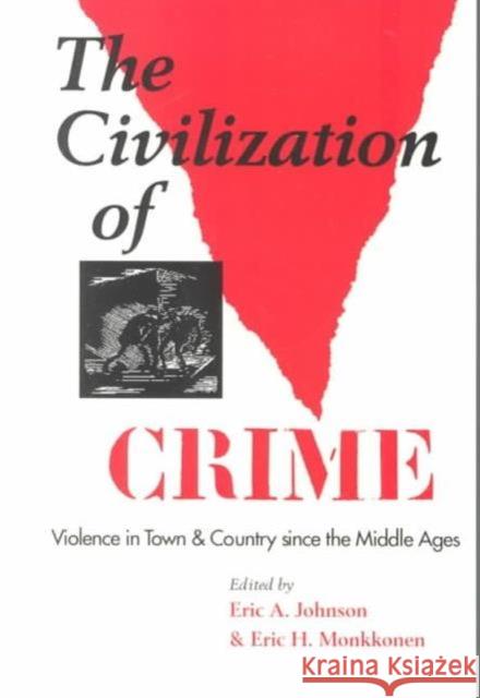 The Civilization of Crime: Violence in Town and Country Since the Middle Ages Johnson, Eric A. 9780252065460 University of Illinois Press