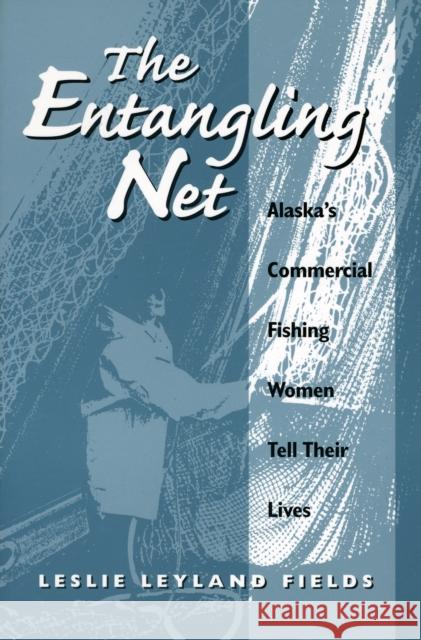 The Entangling Net Alaska's Commercial Fishing Women Tell Their Lives Fields, Leslie 9780252065651 University of Illinois Press