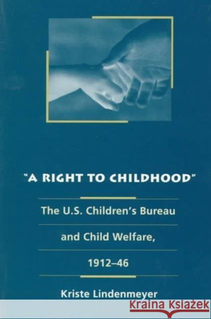 A Right to Childhood: The U.S. Children's Bureau and Child Welfare, 1912-46 Lindenmeyer, Kriste 9780252065774 University of Illinois Press