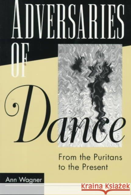 ADVERSARIES OF DANCE : FROM THE PURITANS TO THE PRESENT Ann Wagner 9780252065903 