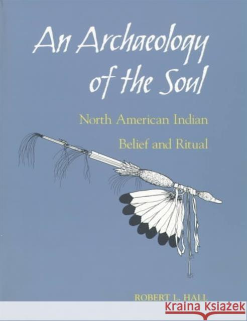 An Archaeology of the Soul: North American Indian Belief and Ritual Hall, Robert L. 9780252066023 University of Illinois Press