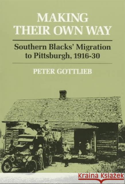 Making Their Own Way: Southern Blacks' Migration to Pittsburgh, 1916-30 Gottlieb, Peter 9780252066177 University of Illinois Press