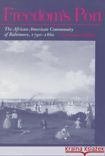 Freedom's Port: The African American Community of Baltimore, 1760-1860 Phillips, Christopher 9780252066184