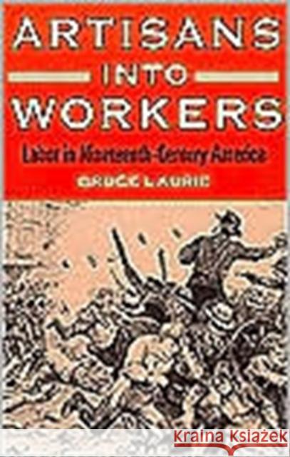 Artisans Into Workers: Labor in Nineteenth-Century America Laurie, Bruce 9780252066603 University of Illinois Press