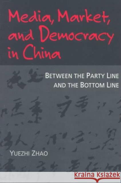Media, Market, and Democracy in China: Between the Party Line and the Bottom Line Zhao, Yuezhi 9780252066788 University of Illinois Press