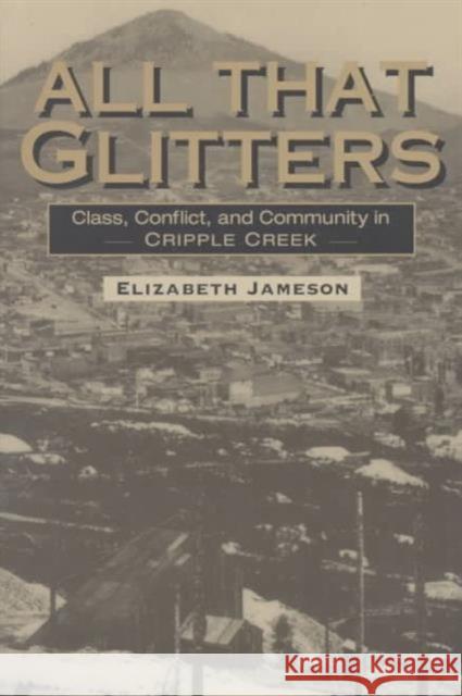 All That Glitters: Class, Conflict, and Community in Cripple Creek Jameson, Elizabeth 9780252066900 University of Illinois Press