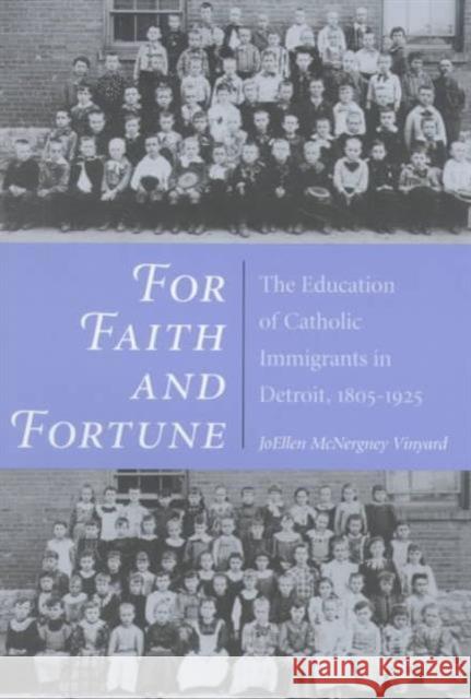 For Faith and Fortune: The Education of Catholic Immigrants in Detroit, 1805-1925 Vinyard, Joellen 9780252067075